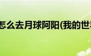 我的世界怎么去月球阿阳(我的世界怎么去月球)