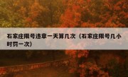 石家庄限号违章一天算几次（石家庄限号几小时罚一次） 