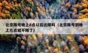 北京限号晚上8点以后还限吗（北京限号到晚上几点就不限了）
