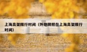 上海高架限行时间（外地牌照在上海高架限行时间） 