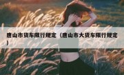 唐山市货车限行规定（唐山市大货车限行规定）