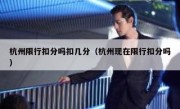 杭州限行扣分吗扣几分（杭州现在限行扣分吗） 