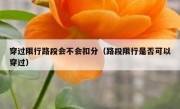 穿过限行路段会不会扣分（路段限行是否可以穿过）