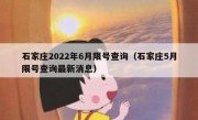 石家庄2022年6月限号查询（石家庄5月限号查询最新消息）