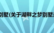 湖畔之梦别墅(关于湖畔之梦别墅当前房价介绍) 