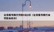 北京尾号限行罚款0元0分（北京尾号限行未罚款未扣分） 