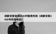 成都交警咨询24小时服务热线（成都交警24小时热线电话） 