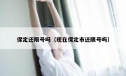 保定还限号吗（现在保定市还限号吗） 