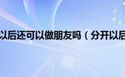分开以后还可以做朋友吗（分开以后）