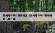 兰州尾号限行最新规定（兰州尾号限行最新规定八月一日） 