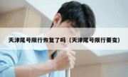 天津尾号限行恢复了吗（天津尾号限行要变） 