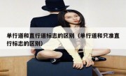 单行道和直行道标志的区别（单行道和只准直行标志的区别） 