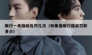 限行一条路段处罚几次（如果是限行路段罚款多少） 
