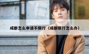 成都怎么申请不限行（成都限行怎么办） 