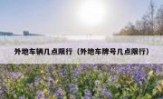 外地车辆几点限行（外地车牌号几点限行）