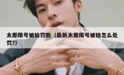 太原限号被拍罚款（最新太原限号被拍怎么处罚?） 