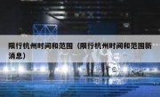 限行杭州时间和范围（限行杭州时间和范围新消息） 