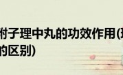 理中丸和附子理中丸的功效作用(理中丸和附子理中丸的区别)
