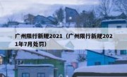 广州限行新规2021（广州限行新规2021年7月处罚） 