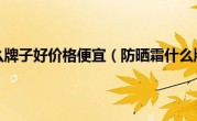 防晒霜什么牌子好价格便宜（防晒霜什么牌子好）