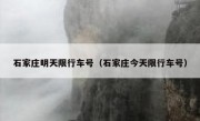石家庄明天限行车号（石家庄今天限行车号） 
