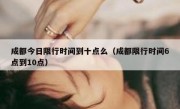 成都今日限行时间到十点么（成都限行时间6点到10点） 