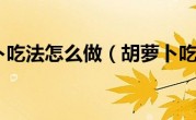 胡萝卜吃法怎么做（胡萝卜吃法）