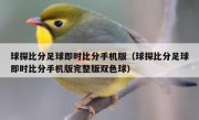 球探比分足球即时比分手机版（球探比分足球即时比分手机版完整版双色球） 