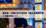 重庆第一次限行会不会罚款（重庆违反限行第一次免罚吗） 