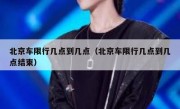 北京车限行几点到几点（北京车限行几点到几点结束） 