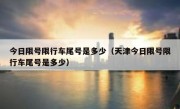 今日限号限行车尾号是多少（天津今日限号限行车尾号是多少） 