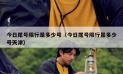 今日尾号限行是多少号（今日尾号限行是多少号天津） 
