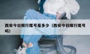 西安今日限行尾号是多少（西安今日限行尾号吗） 