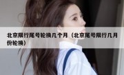北京限行尾号轮换几个月（北京尾号限行几月份轮换）