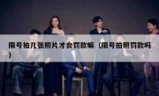 限号拍几张照片才会罚款嘛（限号拍照罚款吗） 
