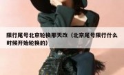 限行尾号北京轮换那天改（北京尾号限行什么时候开始轮换的）