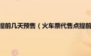 火车票代售点提前几天预售（火车票代售点提前几天售票）