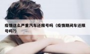 疫情这么严重汽车还限号吗（疫情期间车还限号吗?）