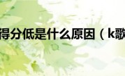 k歌技巧得分低是什么原因（k歌技巧）