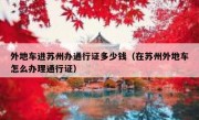 外地车进苏州办通行证多少钱（在苏州外地车怎么办理通行证）