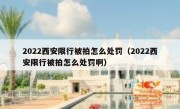2022西安限行被拍怎么处罚（2022西安限行被拍怎么处罚啊） 