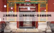 上海限行路段（上海限行路段一定会被拍到吗） - 高通咨询