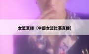 女篮直播（中国女篮比赛直播） 