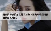 西安限行被拍怎么处罚扣分（西安车号限行被拍到怎么处罚） 
