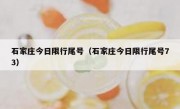 石家庄今日限行尾号（石家庄今日限行尾号73） 