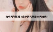 南宁天气预报（南宁天气预报60天准确） 