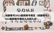 成都限号2022最新限号规定（成都限号2022最新限号规定几点到几点） 