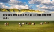 北京限号尾号是字母怎么算（北京限号尾数是字母）