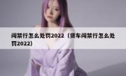 闯禁行怎么处罚2022（货车闯禁行怎么处罚2022）