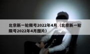 北京新一轮限号2022年4月（北京新一轮限号2022年4月图片） 